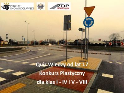Zdjęcie skrzyżowania drogowego (ronda) z widocznymi znakami drogowymi i przejściem pieszo-rowerowym. U góry logo powiatu inowrocławskiego, policji i Zarządu Dróg Powiatowych. Na środku w dolnej części zdjęcia napis "Quiz wiedzy od lat 17. Konkurs plastyczny dla klas 1 - 4 i 5 - 8. "