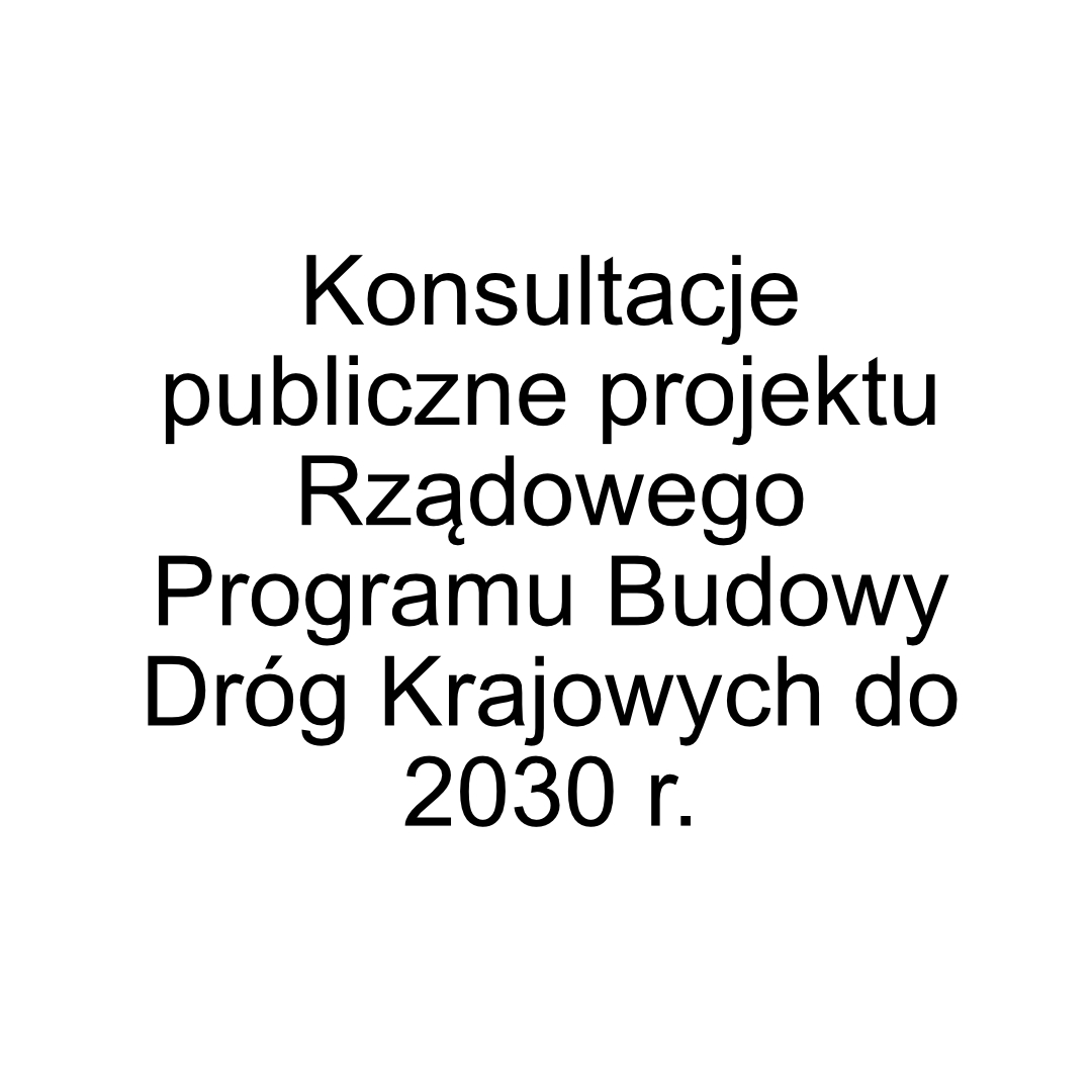 Konsultacje publiczne projektu Rządowego Programu Budowy Dróg Krajowych do 2030 r.