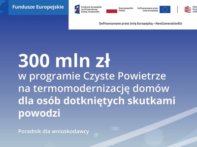 300 mln zł w programie Czyste Powietrze na termomodernizację domów dla osób dotkniętych skutkami powodzi.