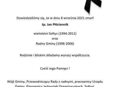 Dowiedzieliśmy się, że w dniu 8 września 2021 zmarł
śp. Jan Płóciennik

wieloletni Sołtys (1994-2011)                                                                                   oraz 
Radny Gminy (1998-2006)

Rodzinie i bliskim składamy wyrazy współczucia.

Cześć Jego Pamięci !

Wójt Gminy, Przewodniczący Rady z radnymi, pracownicy Urzędu Gminy, Kierownicy Jednostek Organizacyjnych, Sołtysi.