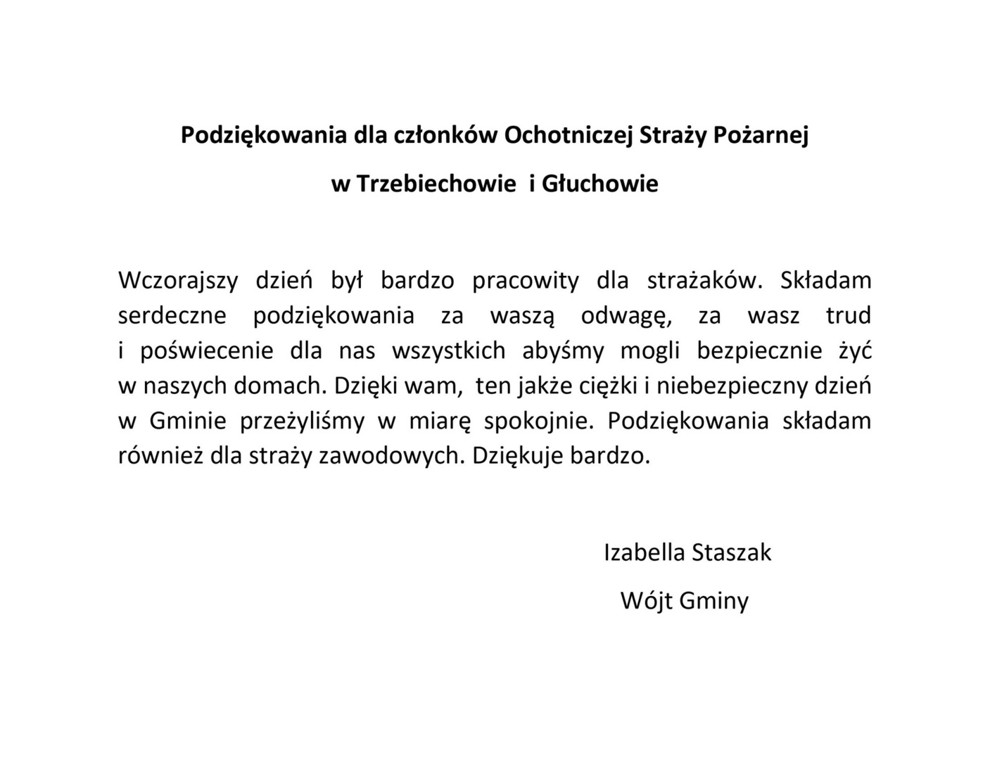 Wczorajszy dzień był bardzo pracowity dla strażaków. Składam serdeczne podziękowania za waszą odwagę, za wasz trud i poświecenie dla nas wszystkich abyśmy mogli bezpiecznie żyć w naszych domach. Dzięki wam,  ten jakże ciężki i niebezpieczny dzień w Gminie przeżyliśmy w miarę spokojnie. Podziękowania składam również dla straży zawodowych. Dziękuje bardzo
