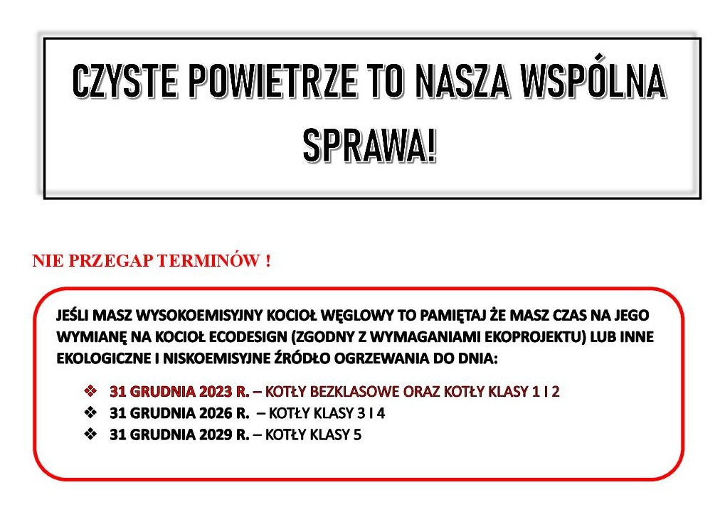 Grafika przedstawiajaca dwie ramki z tekstem:ZYSTE POWIETRZE TO NASZA WSPÓLNA SPRAWA! NIE PRZEGAP TERMINÓW ! JEŚLI MASZ WYSOKOEMISYJNY KOCIOŁ WĘGLOWY TO PAMIĘTAJ ŻE MASZ CZAS NA JEGO WYMIANĘ NA KOCIOŁ ECODESIGN (ZGODNY Z WYMAGANIAMI EKOPROJEKTU) LUB INNE EKOLOGICZNE I NISKOEMISYJNE ŹRÓDŁO OGRZEWANIA DO DNIA: v 31 GRUDNIA 2023 R. – KOTŁY BEZKLASOWE ORAZ KOTŁY KLASY 1 I 2 v 31 GRUDNIA 2026 R. – KOTŁY KLASY 3 I 4 v 31 GRUDNIA 2029 R. – KOTŁY KLASY 5