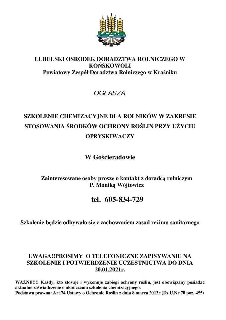 LUBELSKI OSRODEK DORADZTWA ROLNICZEGO W KOŃSKOWOLI

Powiatowy Zespół Doradztwa Rolniczego w Kraśniku

 

OGŁASZA

 

SZKOLENIE CHEMIZACYJNE DLA ROLNIKÓW W ZAKRESIE STOSOWANIA ŚRODKÓW OCHRONY ROŚLIN PRZY UŻYCIU OPRYSKIWACZY

 W Gościeradowie

Zainteresowane osoby proszę o kontakt z doradcą rolniczym

P. Moniką Wójtowicz

 

tel. 605-834-729

 

Szkolenie będzie odbywało się z zachowaniem zasad reżimu sanitarnego

 

 

UWAGA!!PROSIMY O TELEFONICZNE ZAPISYWANIE
