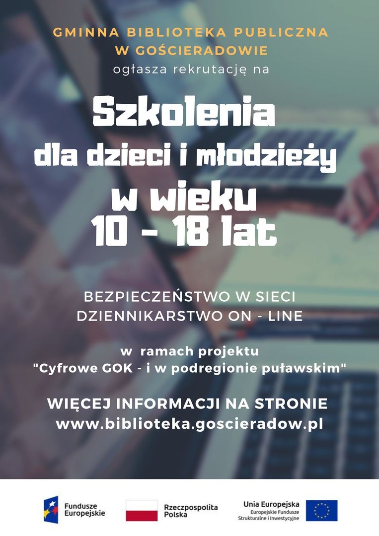 GMINNA BIBLIOTEKA PUBLICZNA W GOŚCIERADOWIE

ogłasza rekrutację na

Szkolenia dla dzieci i młodzieży w wieku 10 -18 lat

BEZPIECZEŃSTWO W SIECI

DZIENNIKARSTWO ON- LINE

w ramach projektu "Cyfrowe COK - i w podregionie puławskim"

WIĘCEJ INFORMACJI NA STRONIE www.biblioteka.goscieradow.pl