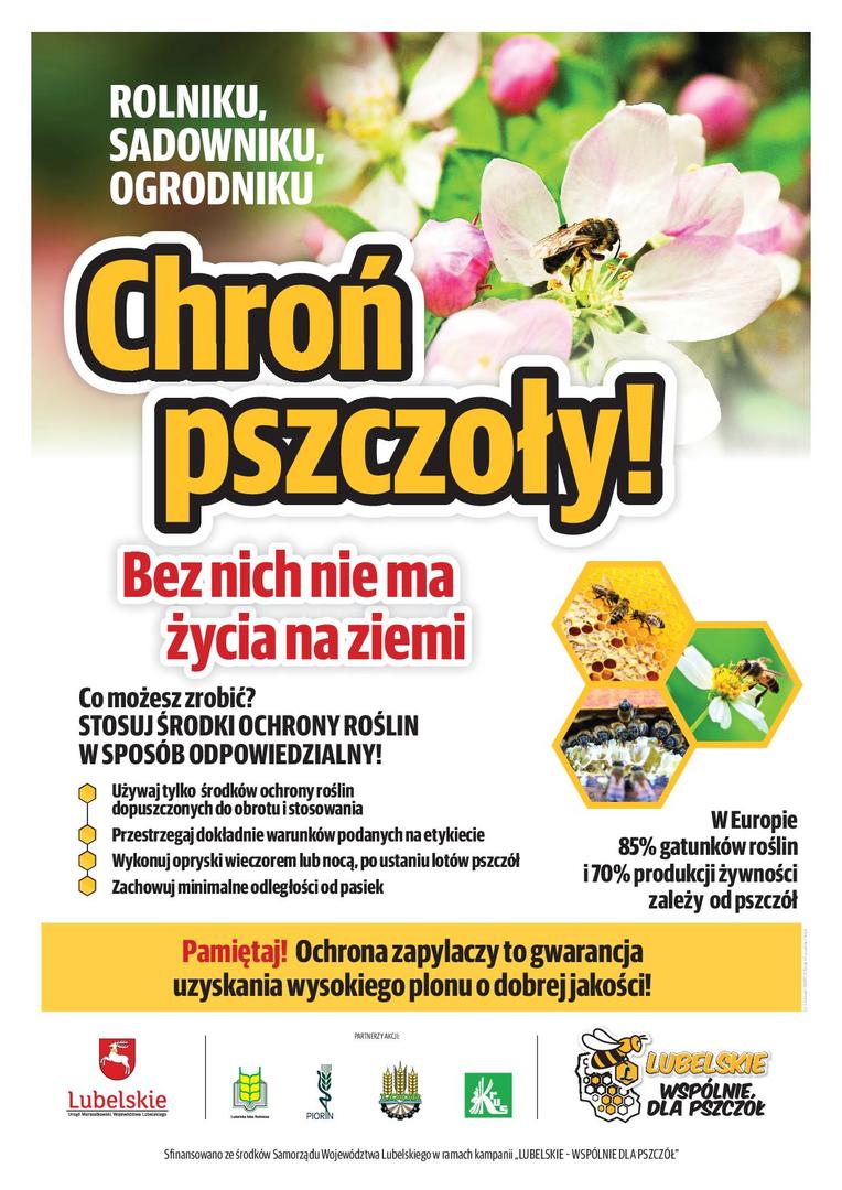 ROLNIKU, SADOWNIKU, OGRODNIKU CHROŃ PSZCZOŁY.

Bez nich nie ma życia na ziemi.

Co możesz zrobić?

STOSUJ ŚRODKI OCHRONY ROŚLIN W SPOSÓB ODPOWIEDZIALNY!

    Używaj tylko środków ochrony roślin dopuszczonych do obrotu i stosowania
    Przestrzegaj dokładnie warunków podanych na etykiecie
    Wykonuj opryski wieczorem lub nocą, po ustaniu lotów pszczół
    Zachowuj minimalne odległości od pasiek

Pamiętaj! Ochrona zapylaczy to gwarancja uzyskania wysokiego plonu o dobrej jak