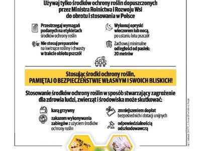 Druga strona ulotki z tekstami:
ROLNIKU, SADOWNIKU, OGRODNIKU
Stosuj środki ochrony roślin w sposób odpowiedzialny.
Używaj tylko środków ochrony roślin dopuszczonych przez Ministra Rolnictwa i Rozwoju Wsi do obrotu i stosowania w Polsce
H Przestrzegaj wymagań podanych na etykietach środków ochrony roślin
Nie stosuj preparatów na kwitnące rośliny i chwasty w trakcie oblotu pszczół
(te wykonuj opryski wieczorem lub nocą, po ustaniu lotu pszczół
Zachowuj minimalne odległości od pasi
