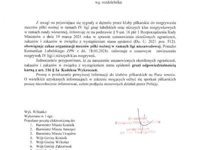 Z uwagi na pojawiające się sygnały o dążeniu przez kluby piłkarskie do rozgrywania meczów piłki nożnej w ramach IV ligi grup lubelskich oraz niższych klas rozgrywkowych w ramach rundy wiosennej, informuję że na podstawie § 9 ust. 16 pkt 1 Rozporządzenia Rady Ministrów z dnia 19 marca 2021 roku w sprawie ustanowienia określonych ograniczeń, nakazów i zakazów w związku z wystąpieniem stanu epidemii (Dz. U. 2021 poz. 512). obowiązuje zakaz organizacji meczów piłki nożnej w ramach ligi