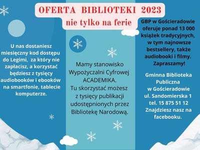 Obraz zawierający 2 stronę ulotki z informacjami: OFERTA BIBLIOTEKI 2023 nie tylko na ferie. U nas dostaniesz miesięczny kod dostępu do Legimi, za który nie zapłacisz, a korzystać będziesz z tysięcy audiobooków i ebooków na smartfonie, tablecie komputerze. Mamy stanowisko Wypożyczalni Cyfrowej ACADEMIKA. Tu skorzystać możesz z tysięcy publikacji udostępnionych przez Bibliotekę Narodową. GBP w Gościeradowie oferuje ponad 13 000 książek tradycyjnych, w tym najnowsze bestsellery, także