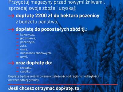 ROLNIKU!
Przygotuj magazyny przed nowymi żniwami, sprzedaj swoje zboże i uzyskaj: dopłatę 2200 zł do hektara pszenicy z budżetu państwa,
kukurydzy, jęczmienia, pszenżyta, żyta, owsa, mieszanek zbożowych, gryki,
dopłatę do pozostałych zbóż tj.:
rzepaku, rzepiku.
oraz dopłatę do:
Jeśli chcesz otrzymać dopłatę, to:
Po szczegółowe informacje zgłoś się do powiatowego oddziału ARiMR.
Robert Telus
Minister Rolnictwa i Rozwoju Wsi