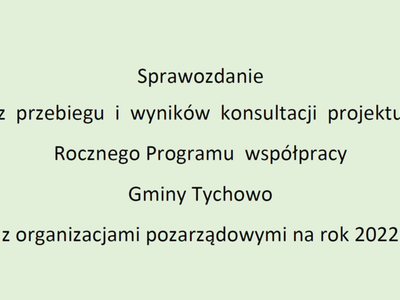 Sprawozdanie  z  przebiegu  i  wyników  konsultacji  projektu  Rocznego Programu  współpracy  Gminy Tychowo z organizacjami pozarządowymi na rok 2022